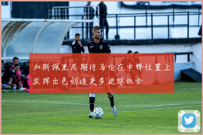 加斯佩里尼期待马伦在中锋位置上发挥出色创造更多进球机会