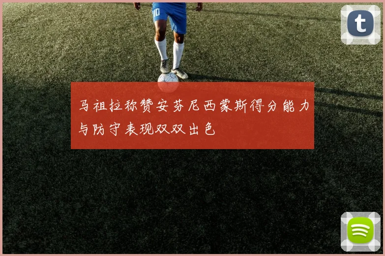 马祖拉称赞安芬尼西蒙斯得分能力与防守表现双双出色