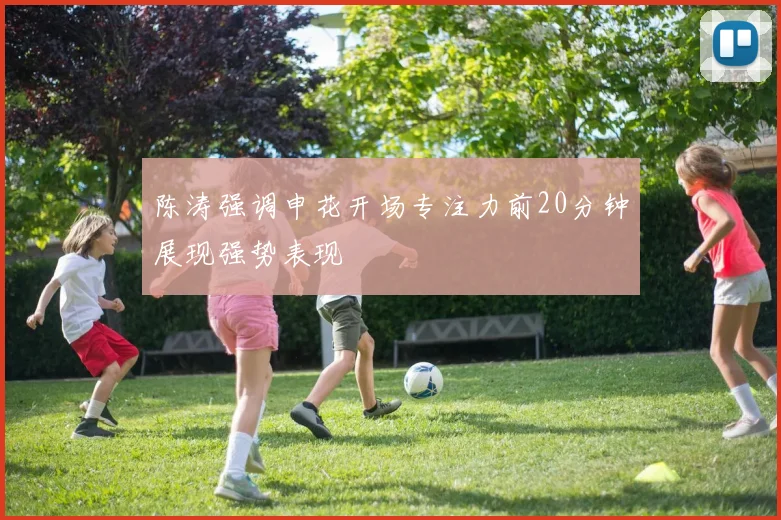 陈涛强调申花开场专注力前20分钟展现强势表现