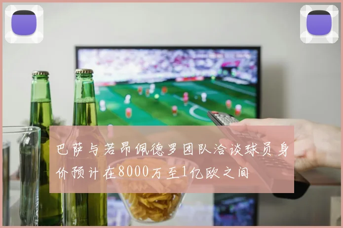 巴萨与若昂佩德罗团队洽谈球员身价预计在8000万至1亿欧之间