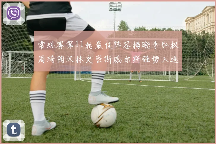 常规赛第11轮最佳阵容揭晓李弘权周琦陶汉林史密斯威尔斯强势入选