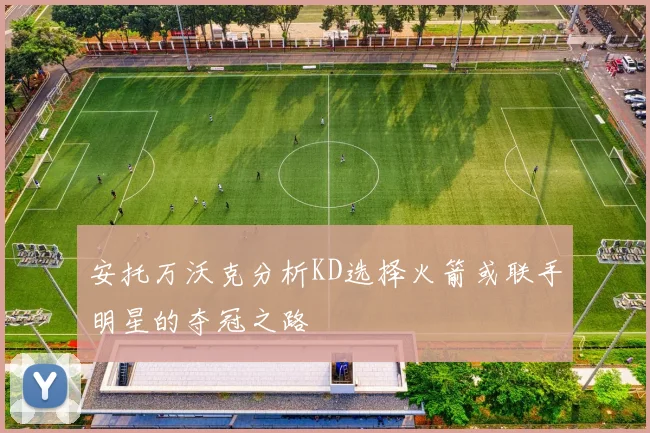 安托万沃克分析KD选择火箭或联手明星的夺冠之路